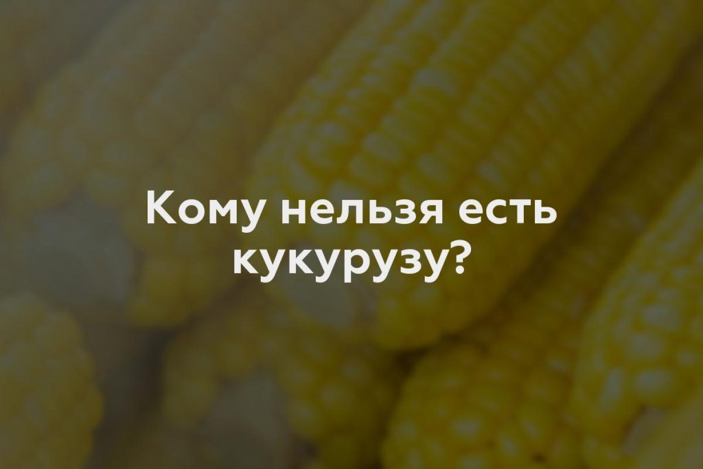 Кому нельзя есть кукурузу?
