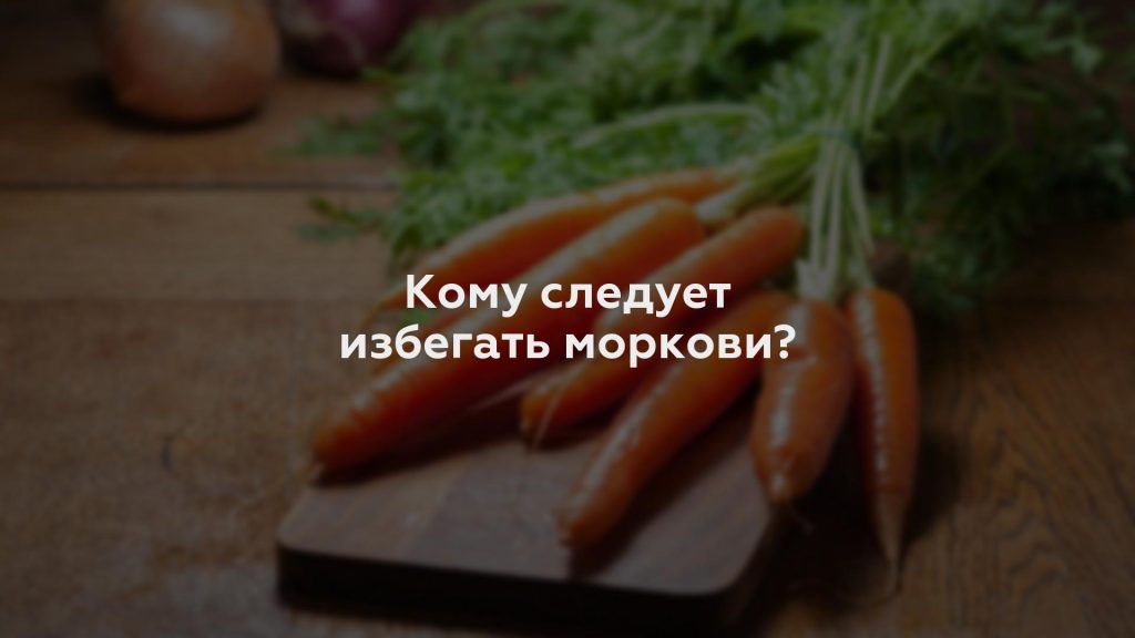 Кому следует избегать моркови?