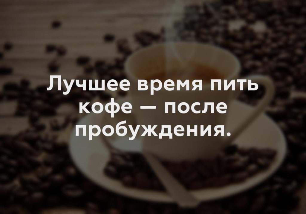 Лучшее время пить кофе — после пробуждения.
