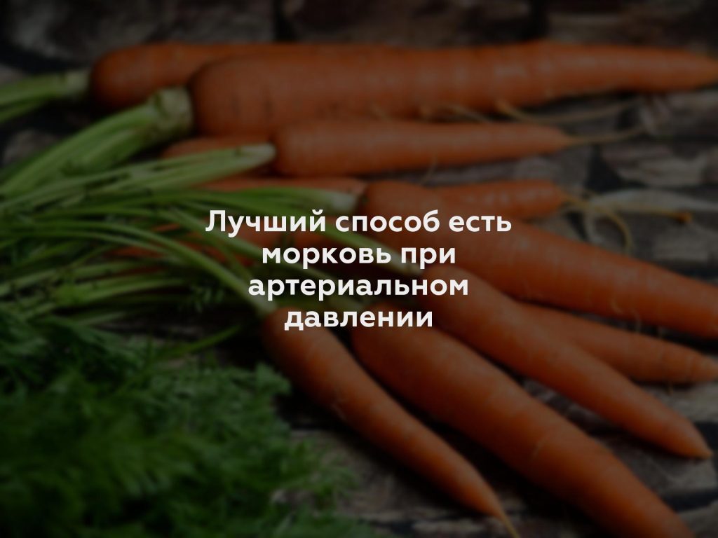 Лучший способ есть морковь при артериальном давлении