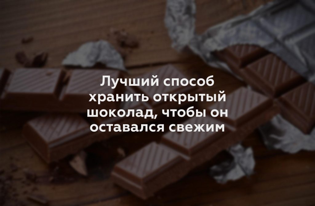 Лучший способ хранить открытый шоколад, чтобы он оставался свежим