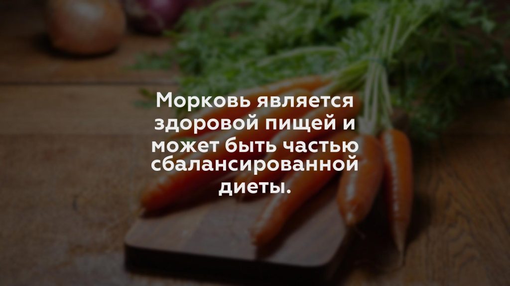 Морковь является здоровой пищей и может быть частью сбалансированной диеты.