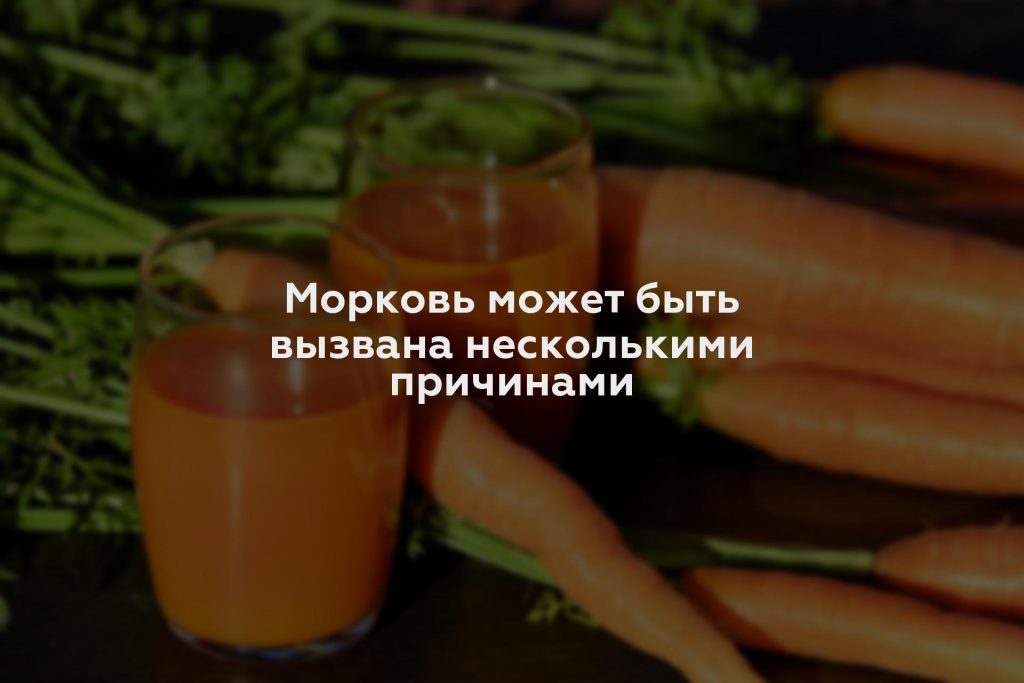 Морковь может быть вызвана несколькими причинами