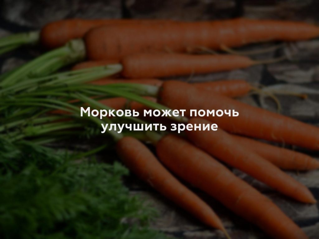 Морковь может помочь улучшить зрение