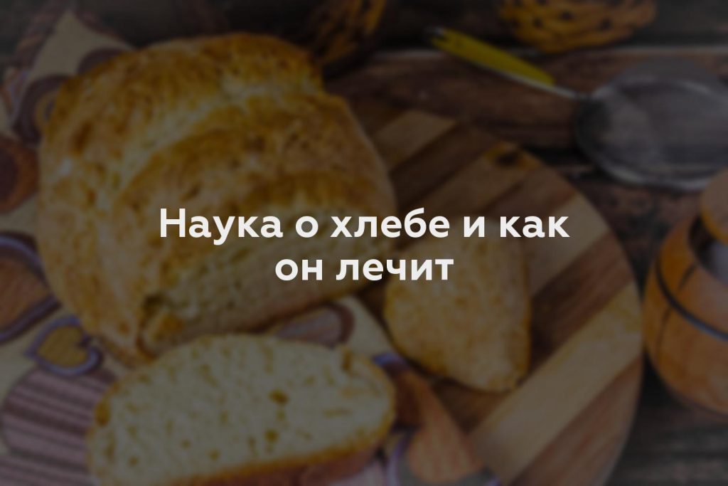 Наука о хлебе и как он лечит