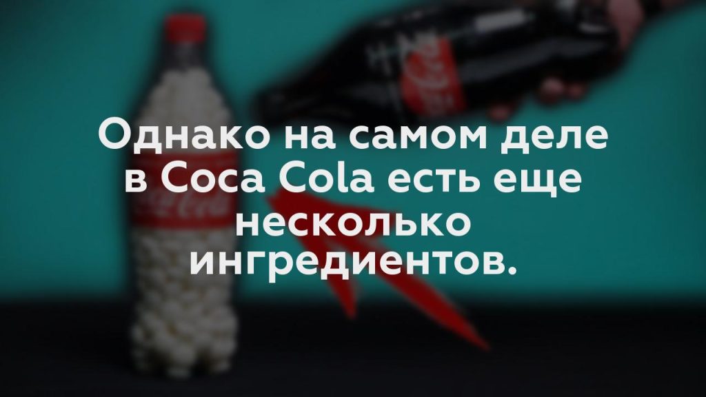 Однако на самом деле в Coca Cola есть еще несколько ингредиентов.
