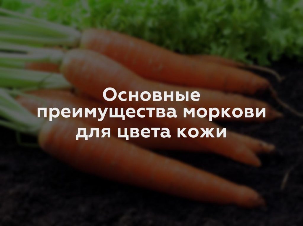 Основные преимущества моркови для цвета кожи