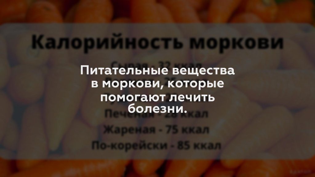 Питательные вещества в моркови, которые помогают лечить болезни.