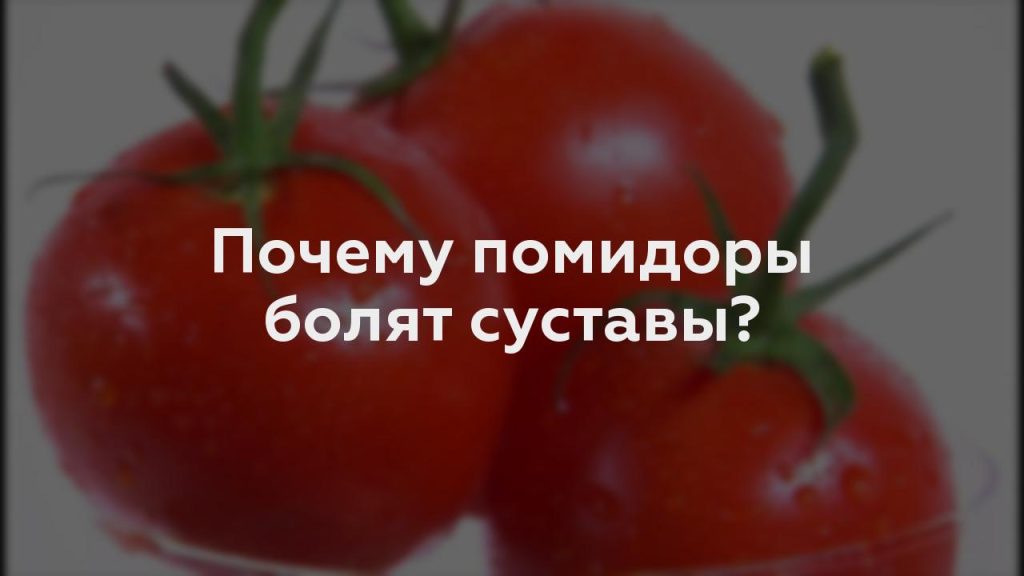 Почему помидоры болят суставы?
