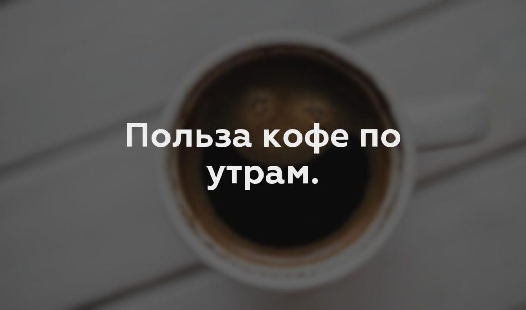 Польза кофе по утрам.