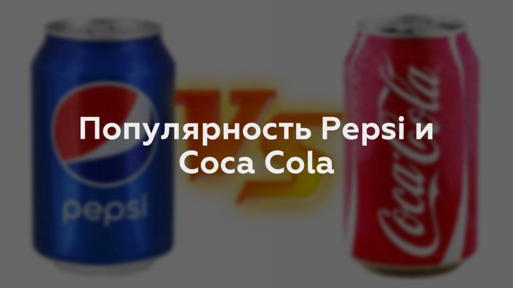 Популярность Pepsi и Coca Cola