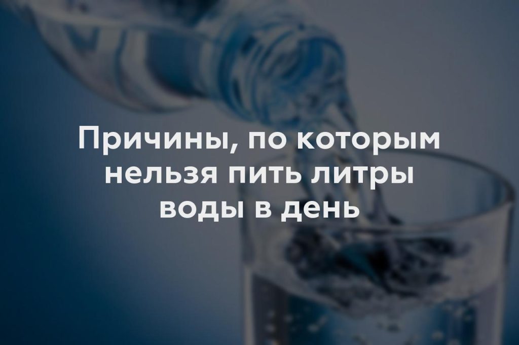 Причины, по которым нельзя пить литры воды в день