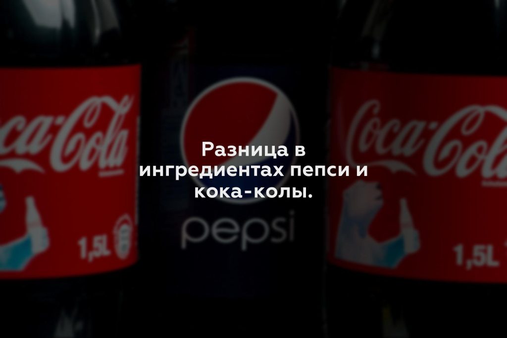 Разница в ингредиентах пепси и кока-колы.