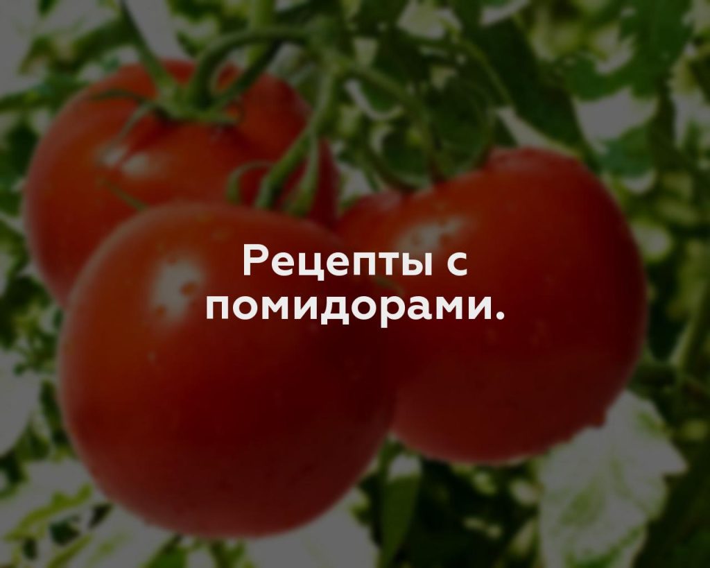 Рецепты с помидорами.