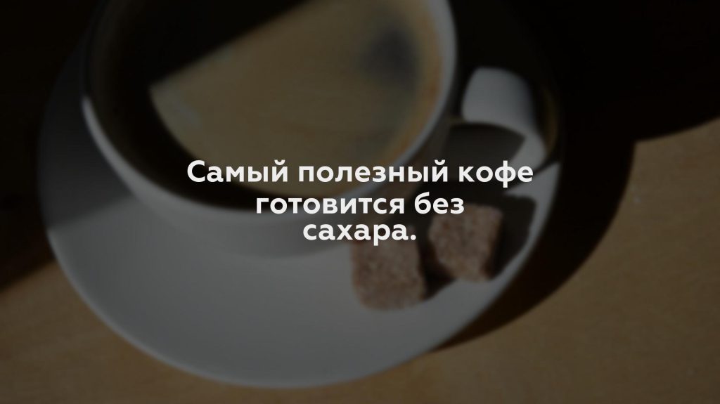 Самый полезный кофе готовится без сахара.