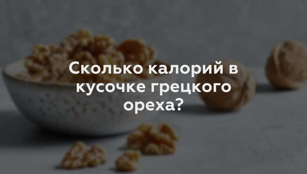 Сколько калорий в кусочке грецкого ореха?