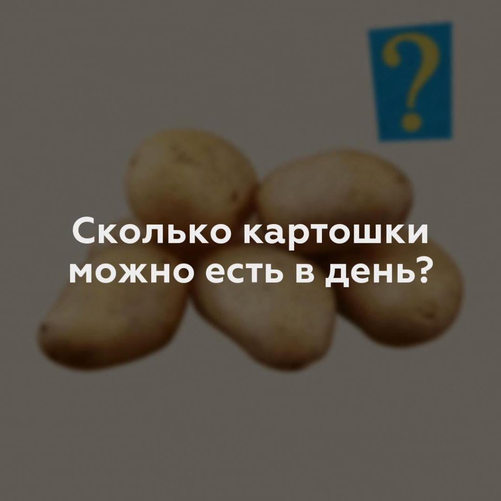 Сколько картошки можно есть в день?