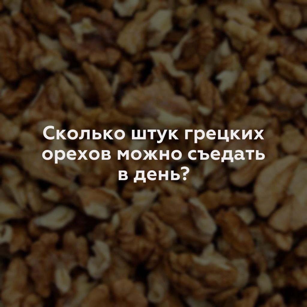 Сколько штук грецких орехов можно съедать в день?